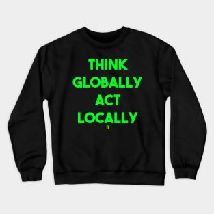 THINK GLOBALLY ACT LOCALLY (g) Crewneck Sweatshirt